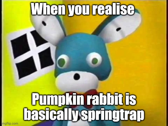 New template for this stream | When you realise; Pumpkin rabbit is basically springtrap | image tagged in lil bon | made w/ Imgflip meme maker