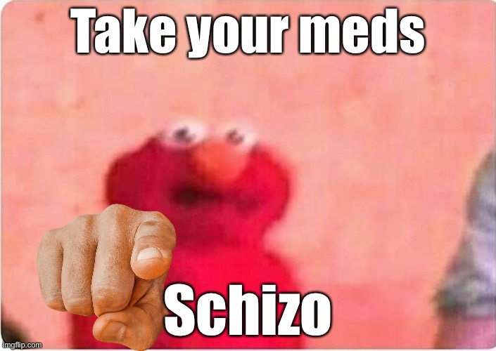Take your meds; Schizo | made w/ Imgflip meme maker