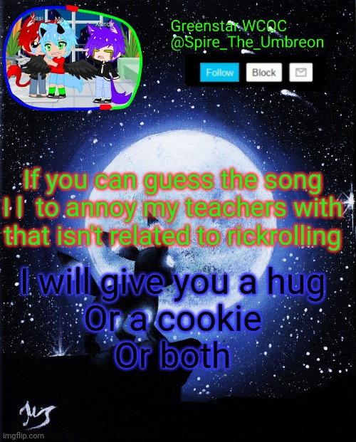 Spire announcement (Greenstar.WCOC) | If you can guess the song I l  to annoy my teachers with that isn't related to rickrolling; I will give you a hug
Or a cookie
Or both | image tagged in spire announcement greenstar wcoc | made w/ Imgflip meme maker