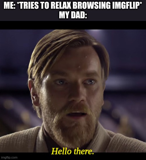 General Kenobi...you ARE a bold one... | ME: *TRIES TO RELAX BROWSING IMGFLIP*
MY DAD:; Hello there. | image tagged in hello there | made w/ Imgflip meme maker