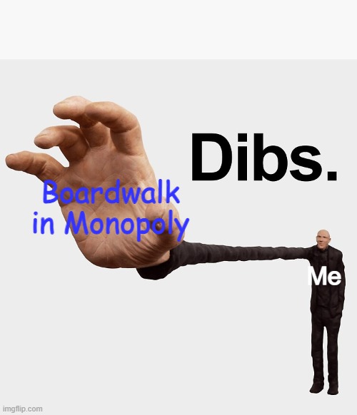 "NOOOO YOU CAN'T HAVE DIBS" "Haha dibs go brrrrr" |  Boardwalk in Monopoly; Me | image tagged in dibs | made w/ Imgflip meme maker
