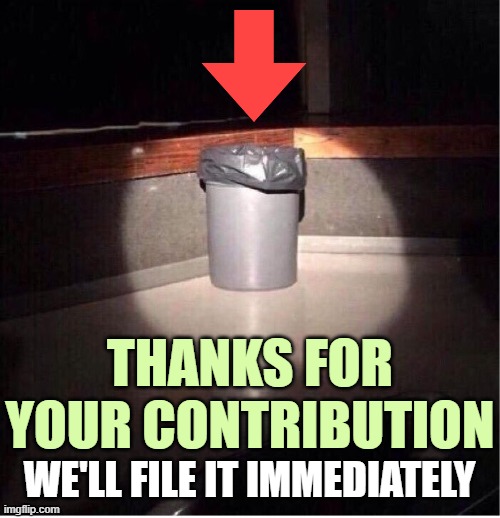 Garbage Can | WE'LL FILE IT IMMEDIATELY THANKS FOR YOUR CONTRIBUTION | image tagged in garbage can | made w/ Imgflip meme maker