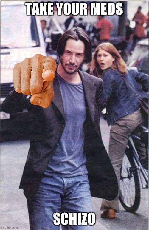 Woman Looking at Keanu 2 | TAKE YOUR MEDS; SCHIZO | image tagged in woman looking at keanu 2 | made w/ Imgflip meme maker