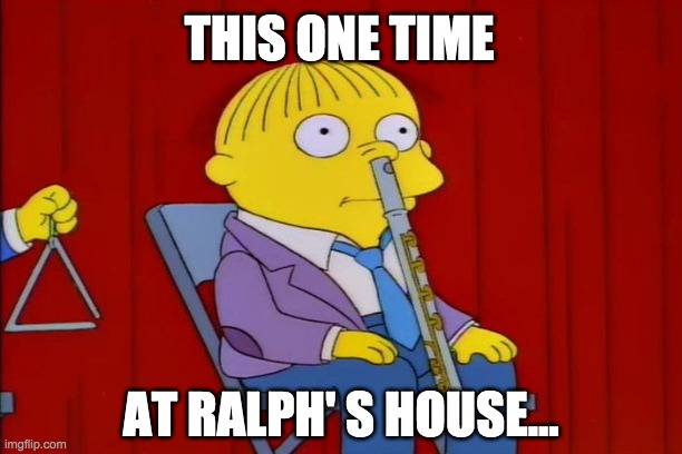 ralph wiggum band camp | THIS ONE TIME; AT RALPH' S HOUSE... | image tagged in ralph wiggum,band camp | made w/ Imgflip meme maker