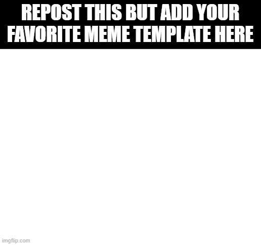 High Quality repost thia but add your favorite meme template here (yours) Blank Meme Template