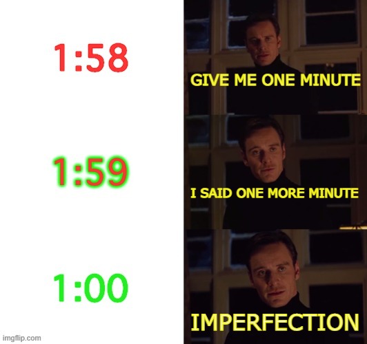 GIVE ME ONE MINUTE IMPERFECTION I SAID ONE MORE MINUTE | made w/ Imgflip meme maker