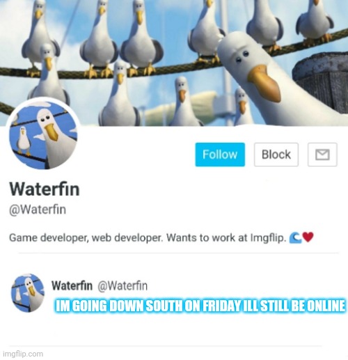 Waterfins New Gen of the Announcement Templates | IM GOING DOWN SOUTH ON FRIDAY ILL STILL BE ONLINE | image tagged in waterfins new gen of the announcement templates | made w/ Imgflip meme maker