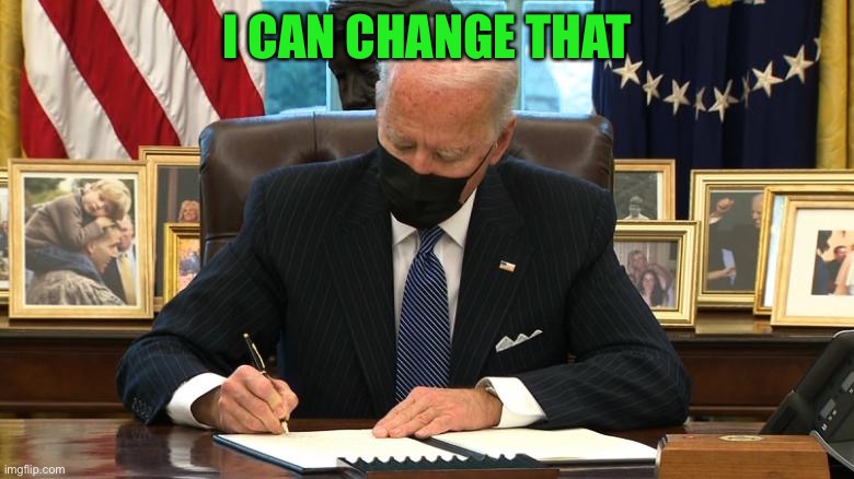 Joe Biden Executive Order | I CAN CHANGE THAT | image tagged in joe biden executive order | made w/ Imgflip meme maker