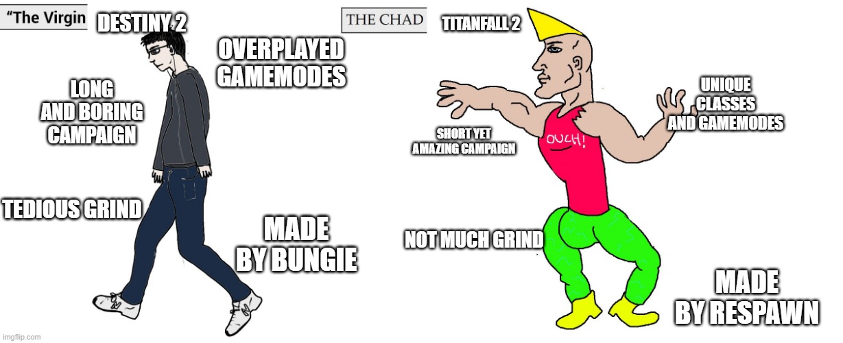 the chad titanfall | DESTINY 2; TITANFALL 2; OVERPLAYED GAMEMODES; UNIQUE CLASSES AND GAMEMODES; LONG AND BORING CAMPAIGN; SHORT YET AMAZING CAMPAIGN; TEDIOUS GRIND; MADE BY BUNGIE; NOT MUCH GRIND; MADE BY RESPAWN | image tagged in virgin and chad | made w/ Imgflip meme maker