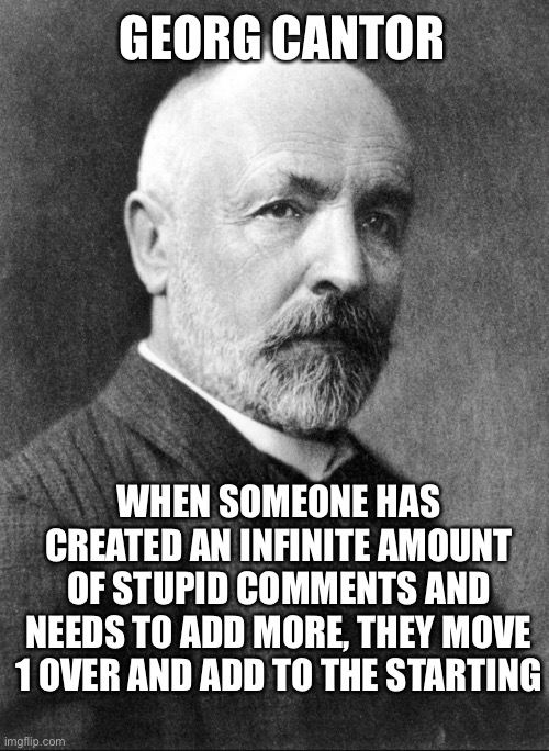 Flip myths: flip creates number sets with stupidity of the infinite |  GEORG CANTOR; WHEN SOMEONE HAS CREATED AN INFINITE AMOUNT OF STUPID COMMENTS AND NEEDS TO ADD MORE, THEY MOVE 1 OVER AND ADD TO THE STARTING | image tagged in number sets | made w/ Imgflip meme maker