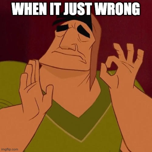 When X just right | WHEN IT JUST WRONG | image tagged in when x just right | made w/ Imgflip meme maker