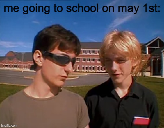 you probably don't get it | me going to school on may 1st: | made w/ Imgflip meme maker