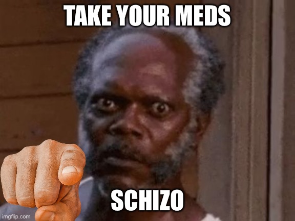 TAKE YOUR MEDS; SCHIZO | made w/ Imgflip meme maker