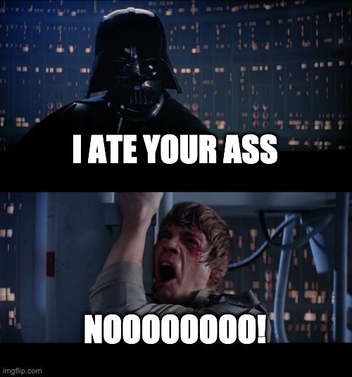 Some weird Star Wars meme idea i guess... | I ATE YOUR ASS; NOOOOOOOO! | image tagged in memes,star wars no | made w/ Imgflip meme maker