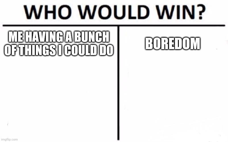 Who Would Win? Meme | ME HAVING A BUNCH OF THINGS I COULD DO; BOREDOM | image tagged in memes,who would win | made w/ Imgflip meme maker