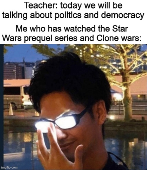 I love democracy |  Teacher: today we will be talking about politics and democracy; Me who has watched the Star Wars prequel series and Clone wars: | image tagged in anime glasses,star wars,clone wars,democracy | made w/ Imgflip meme maker