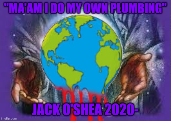 Temp | "MA'AM I DO MY OWN PLUMBING"; JACK O'SHEA 2020- | image tagged in temp | made w/ Imgflip meme maker