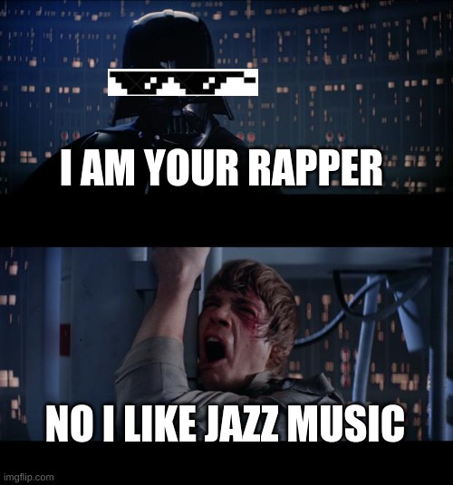 Star Wars No Meme | I AM YOUR RAPPER; NO I LIKE JAZZ MUSIC | image tagged in memes,star wars no | made w/ Imgflip meme maker