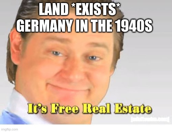 nein | GERMANY IN THE 1940S; LAND *EXISTS* | image tagged in it's free real estate | made w/ Imgflip meme maker