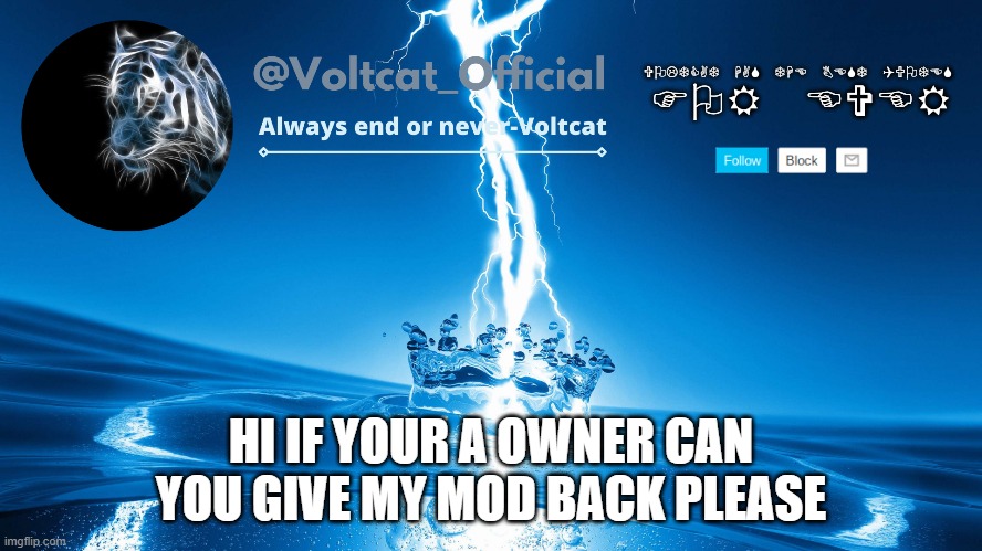 i heard there was a mod reset, and you forgot me | HI IF YOUR A OWNER CAN YOU GIVE MY MOD BACK PLEASE | image tagged in voltcat new template | made w/ Imgflip meme maker