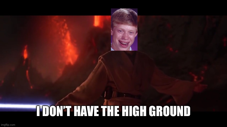 I have the high ground | I DON’T HAVE THE HIGH GROUND | image tagged in i have the high ground | made w/ Imgflip meme maker