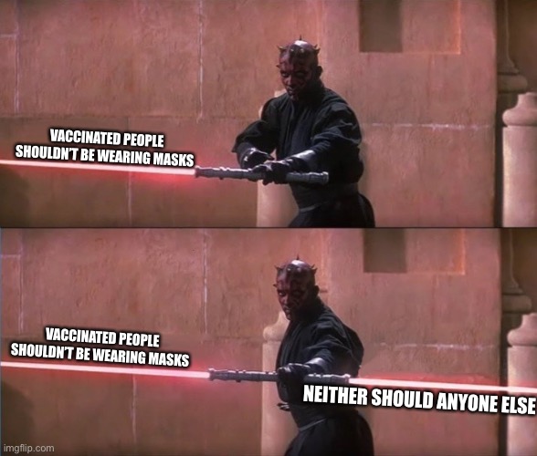 Masks vaccinated | VACCINATED PEOPLE SHOULDN’T BE WEARING MASKS; VACCINATED PEOPLE SHOULDN’T BE WEARING MASKS; NEITHER SHOULD ANYONE ELSE | image tagged in darth maul double sided lightsaber | made w/ Imgflip meme maker