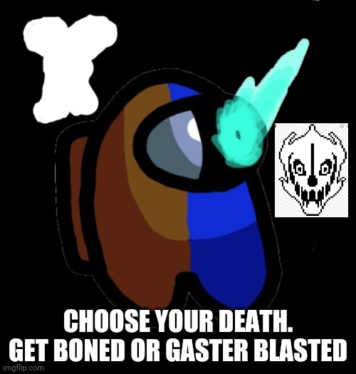 C h o o s e   w i s e l y | CHOOSE YOUR DEATH.
GET BONED OR GASTER BLASTED | image tagged in bad time brown | made w/ Imgflip meme maker