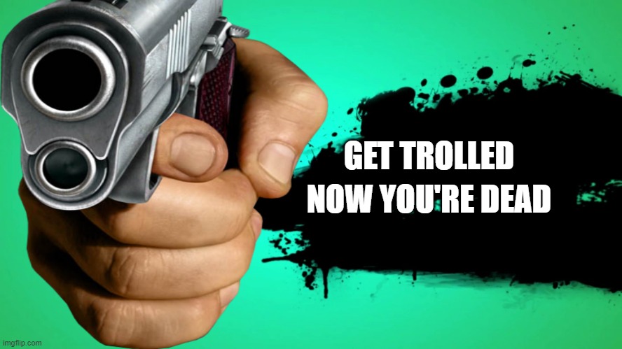 GET TROLLED; NOW YOU'RE DEAD | image tagged in memes | made w/ Imgflip meme maker