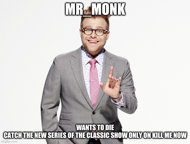 Adam Ruins Everything | MR_MONK; WANTS TO DIE

CATCH THE NEW SERIES OF THE CLASSIC SHOW ONLY ON KILL ME NOW | image tagged in adam ruins everything | made w/ Imgflip meme maker