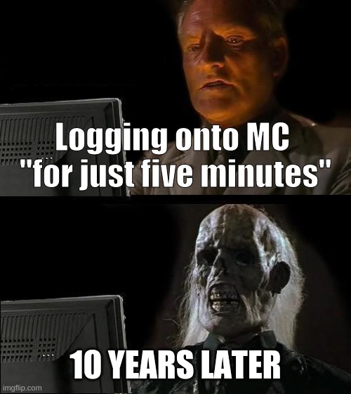 time is an illusion | Logging onto MC 
"for just five minutes"; 10 YEARS LATER | image tagged in memes,i'll just wait here | made w/ Imgflip meme maker