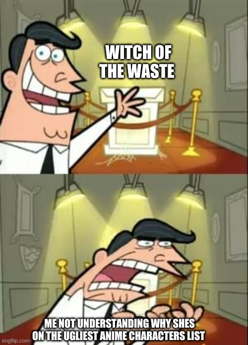 This Is Where I'd Put My Trophy If I Had One Meme | WITCH OF THE WASTE; ME NOT UNDERSTANDING WHY SHES ON THE UGLIEST ANIME CHARACTERS LIST | image tagged in but why why would you do that | made w/ Imgflip meme maker