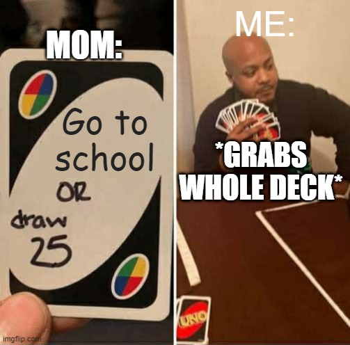 UNO Draw 25 Cards Meme | MOM:; ME:; Go to school; *GRABS WHOLE DECK* | image tagged in memes,uno draw 25 cards | made w/ Imgflip meme maker