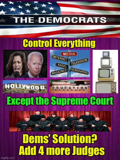 They NEED it ALL      •      <neverwoke> | Control Everything; Except the Supreme Court; Dems’ Solution?  
Add 4 more Judges | image tagged in demonrats,globalists suck,democrats hate america,democratic socialism,puppet biden,greedy | made w/ Imgflip meme maker