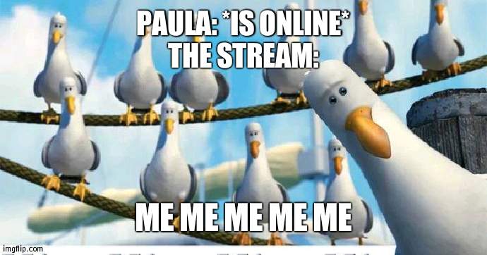 We horde her art | PAULA: *IS ONLINE*
THE STREAM:; ME ME ME ME ME | image tagged in mine mine mine,art | made w/ Imgflip meme maker