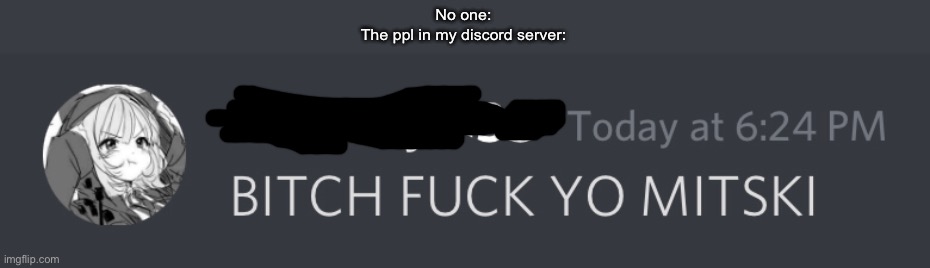 No one:
The ppl in my discord server: | made w/ Imgflip meme maker