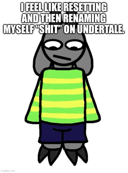 For shits and giggles.. and screenshots.  | I FEEL LIKE RESETTING AND THEN RENAMING MYSELF “SHIT” ON UNDERTALE. | made w/ Imgflip meme maker