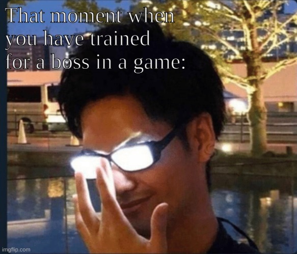Hehe yeah boi. | That moment when you have trained for a boss in a game: | image tagged in anime glasses | made w/ Imgflip meme maker