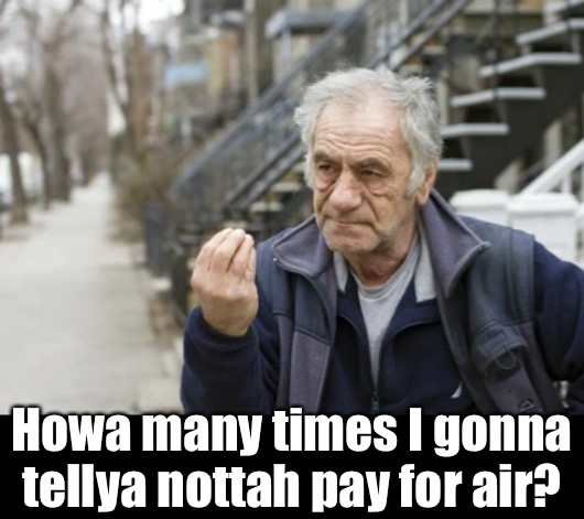 Howa many times I gonna tellya nottah pay for air? | made w/ Imgflip meme maker