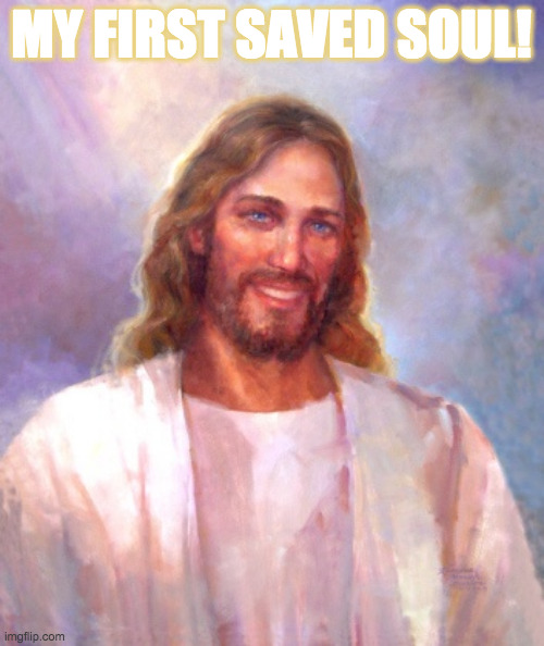 Smiling Jesus Meme | MY FIRST SAVED SOUL! | image tagged in memes,smiling jesus | made w/ Imgflip meme maker