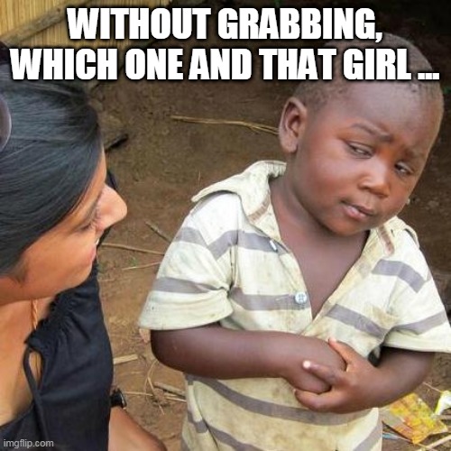Third World Skeptical Kid Meme | WITHOUT GRABBING, WHICH ONE AND THAT GIRL ... | image tagged in memes,third world skeptical kid | made w/ Imgflip meme maker