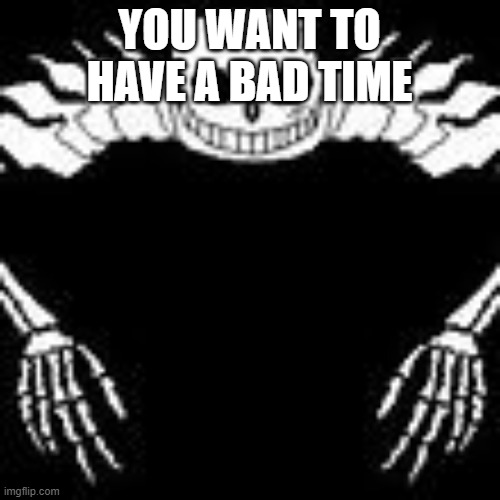 Ultra Sans | YOU WANT TO HAVE A BAD TIME | image tagged in ultra sans | made w/ Imgflip meme maker
