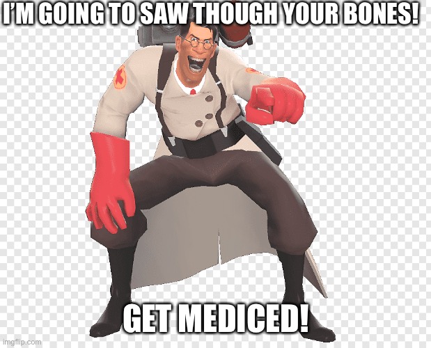 medic tf2 laughing | I’M GOING TO SAW THOUGH YOUR BONES! GET MEDICED! | image tagged in medic tf2 laughing | made w/ Imgflip meme maker