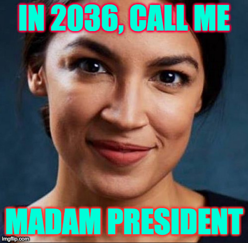 You have 16 years to get ready  ( : | IN 2036, CALL ME; MADAM PRESIDENT | image tagged in memes,president ocasio cortez,2036,get ready | made w/ Imgflip meme maker