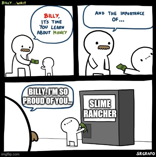 Billy Wants to play Slime Rancher | BILLY, I'M SO PROUD OF YOU... SLIME RANCHER | image tagged in billy learns about money,billy | made w/ Imgflip meme maker
