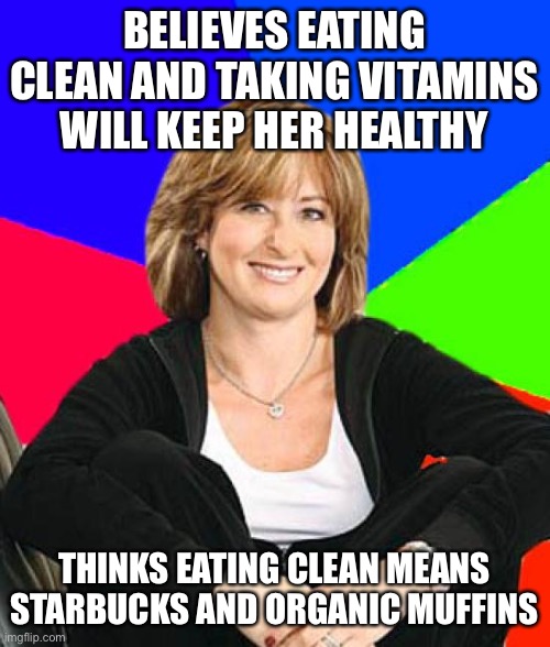 Sheltering Suburban Mom Meme | BELIEVES EATING CLEAN AND TAKING VITAMINS WILL KEEP HER HEALTHY; THINKS EATING CLEAN MEANS STARBUCKS AND ORGANIC MUFFINS | image tagged in memes,sheltering suburban mom | made w/ Imgflip meme maker