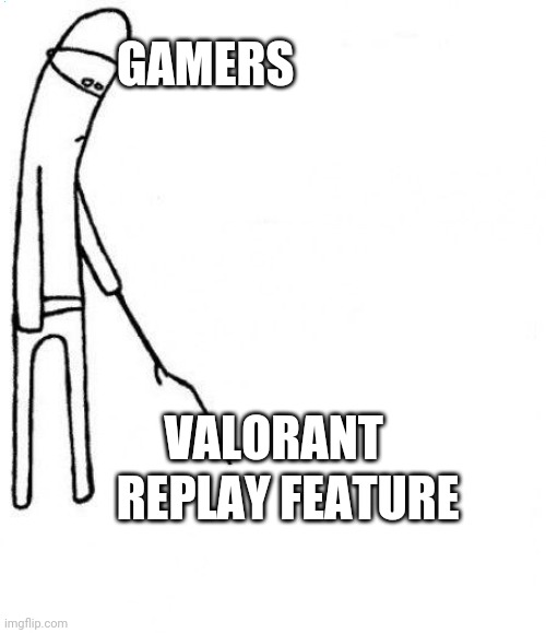 c'mon do something | GAMERS; VALORANT; REPLAY FEATURE | image tagged in c'mon do something | made w/ Imgflip meme maker
