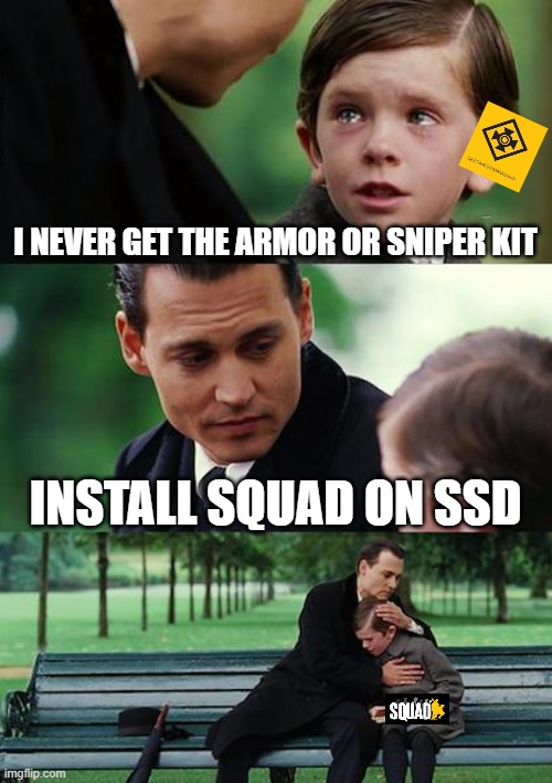 Install Squad on your damn SSD | I NEVER GET THE ARMOR OR SNIPER KIT; INSTALL SQUAD ON SSD | image tagged in memes,finding neverland,ssd,squad,gaming | made w/ Imgflip meme maker