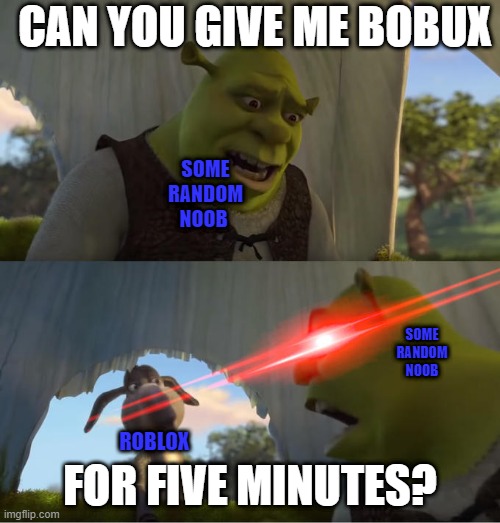 Shrek For Five Minutes | CAN YOU GIVE ME BOBUX; SOME RANDOM NOOB; SOME RANDOM NOOB; ROBLOX; FOR FIVE MINUTES? | image tagged in shrek for five minutes | made w/ Imgflip meme maker