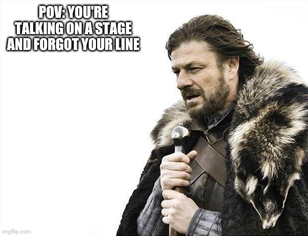 Brace Yourselves X is Coming Meme | POV: YOU'RE TALKING ON A STAGE AND FORGOT YOUR LINE | image tagged in memes,brace yourselves x is coming | made w/ Imgflip meme maker