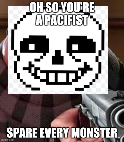 Easy Peasy | OH SO YOU'RE A PACIFIST; SPARE EVERY MONSTER | made w/ Imgflip meme maker